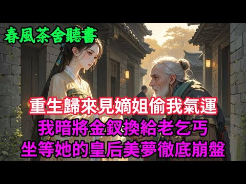 【完結爽文】重生歸來，見嫡姐偷我氣運，我暗將金釵換給老乞丐 —— 坐等她的皇后美夢徹底崩盤...#小説 #原創  #古言 #完結#爽文