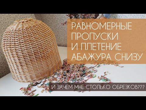 РАВНОМЕРНЫЕ ПРОПУСКИ МЕЖДУ РЯДАМИ И ПЛЕТЕНИЕ АБАЖУРА СНИЗУ