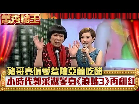 豬哥亮偏愛惹陳亞蘭吃醋 小時代郭采潔變身《浪姊3》再翻紅 【萬秀豬王】EP2 郭采潔