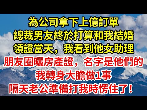 為公司拿下上億訂單，總裁男友終於打算和我結婚，領證當天，我看到他女助理的朋友圈曬房產證，名字是他們的，我轉身大膽做1事，隔天老公準備打我時愣住了！#正能量 #故事分享 #故事頻道 #情感 #電影