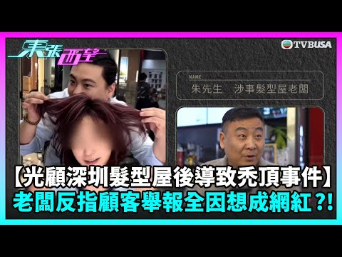 東張西望｜【光顧深圳髮型屋後導致禿頂事件】涉事髮型屋老闆反指顧客舉報全因「想成為網紅」？！｜TVBUSA｜民生