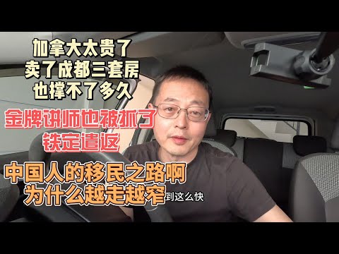 加拿大太贵了 卖了成都三套房也撑不了多久|金牌讲师也被川普抓了 铁定遣返|中国人的移民之路啊 为什么越走越窄？