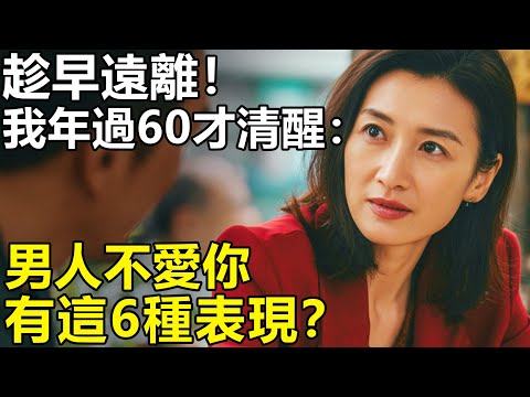 男人有這6種表現就是不愛你？我年過60才清醒：男人愛不愛，早在生活細節給出了答案！【養老|情感|生活|幸福生活】