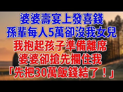 婆婆壽宴上發喜錢，孫輩每人5萬卻沒我女兒。我抱起孩子準備離席，婆婆卻搶先攔住我「先把30萬飯錢結了！」#為人處世#經驗#情感故事#戀愛#情感#婚姻#人生感悟