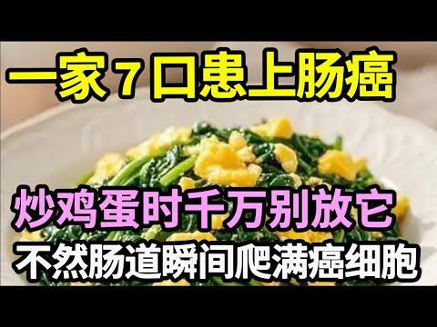一家7口都患上肠癌,炒鸡蛋时千万别放它,不然肠道爬满癌细胞,10个人里9个都吃错了!【家庭大医生】