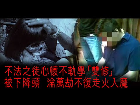 ※經典重温※2009年【《怪談》香港不思議手記 II】邪降双修︱不法之徒心懷不軌學「雙修」 被下降頭 淪萬劫不復走火入魔