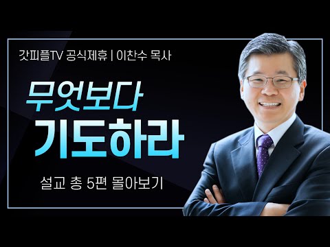 이찬수 목사 '무엇보다 기도하라' 시리즈 설교 5편 몰아보기 | 분당우리교회 : 갓피플TV [공식제휴]