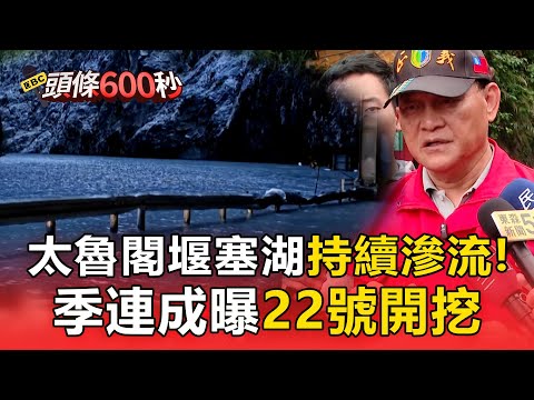 太魯閣堰塞湖持續滲流「離壩頂一度僅2公尺」！季連成喊話「免擔心」：22號開挖【頭條600秒】