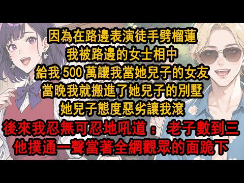 因為在路邊表演徒手劈榴蓮，我被路邊的女士相中，給我500萬讓我當她兒子的女友，當晚我就搬進了她兒子的別墅，不想她兒子態度惡劣，後來我忍無可忍：老子數到三，他撲通一聲當著全網觀眾的面跪下：老婆我錯了！