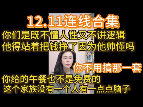 郭延娇12.11连线合集，你不用搞那一套，你们是既不懂人性又不讲逻辑，他得站着把钱挣了因为他帅懂吗，你给的午餐也不是免费的，这个家族没有一个人有一点点脑子
