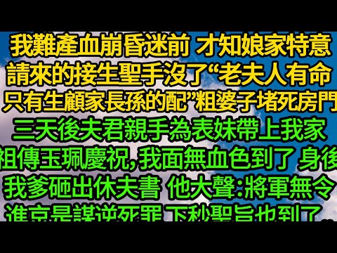 我難產血崩昏迷前  才知娘家特意請來的接生聖手沒了“老夫人有命 只有生顧家長孫的配”兩粗婆子堵死房門，三天後夫君親手為表妹帶上我家祖傳玉珮慶祝，我面無血色帶人到了
