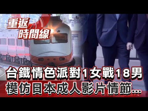 【全集】模仿日本成人影片情節...台鐵情色派對1女戰18男 警追查傻眼！車廂查嘸任何跡象...早已消毒全面清潔【重返時間線】李家名 @57lotto