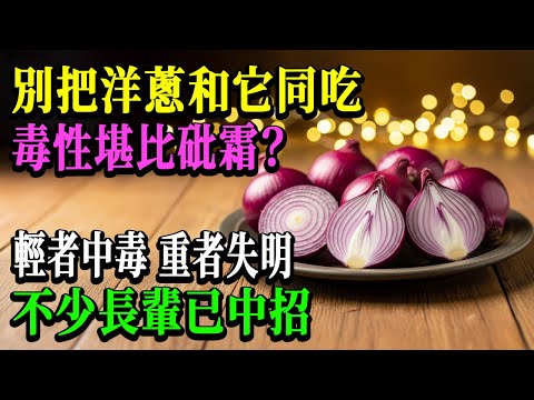 醫生緊急警告：洋蔥千萬別和它一起吃！毒性是砒霜的15倍，輕則昏迷，重則永久失明！90%的人還在天天這樣吃！