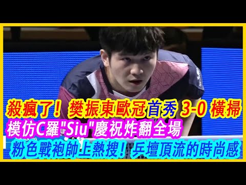 殺瘋了！樊振東歐冠首秀3-0橫掃，模仿C羅"Siu"慶祝炸翻全場！粉色戰袍帥上熱搜！乒壇頂流的時尚感，從不掉線
