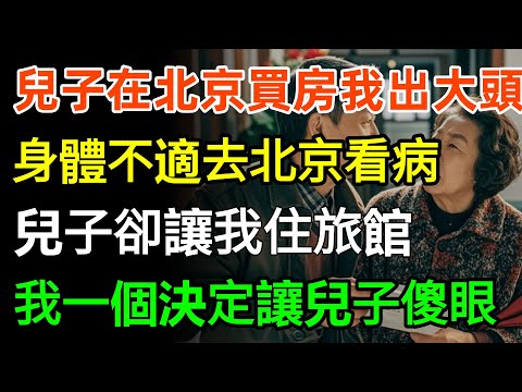 兒子在北京買房我出大頭，身體不適去北京看病，兒子卻讓我住旅館不住家，我一個決定讓兒子徹底傻眼！#故事分享 #人生感悟 #感情