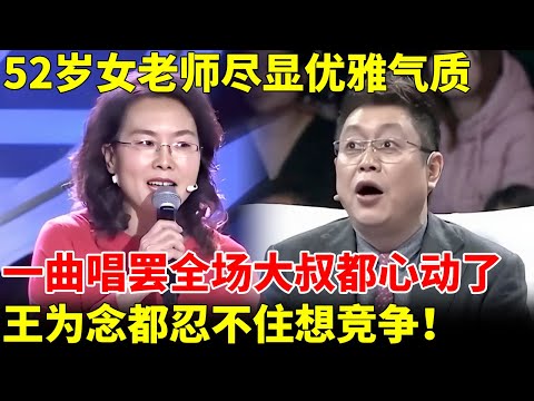 52岁女老师尽显优雅气质，一曲唱罢全场大叔都心动了，王为念都忍不住想竞争！【王芳王为念当红娘】