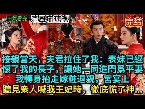 接親當天，夫君拉住了我：表妹已經懷了我的長子，讓她一同進門爲平妻！我轉身抬走嫁粧退親，宮宴上，聽見衆人喊我王妃時，徹底慌了神......