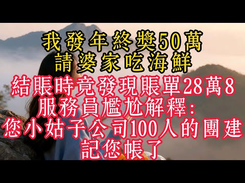 我發年終獎50萬請婆家吃海鮮，結帳時竟發現帳單28萬8，服務員尷尬解釋：您小姑子公司100人的團建，記您帳了