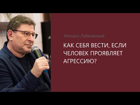 КАК СЕБЯ ВЕСТИ, ЕСЛИ ЧЕЛОВЕК ПРОЯВЛЯЕТ АГРЕССИЮ? Михаил Лабковский