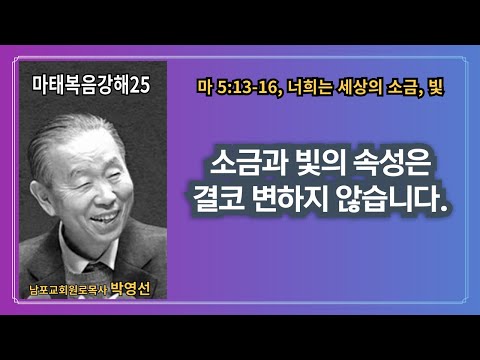 🌿 “박영선목사마태복음강해25"  📖 너희는 세상의 소금, 빛 : 소금과 빛의 속성은 결코 변하지 않습니다.