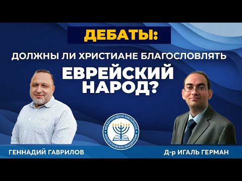 ДЕБАТЫ: Должны ли Христиане благословлять Еврейский Народ? | Игаль Герман и Геннадий Гаврилов