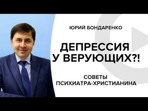Депрессия у верующих?! Советы психиатра-христианина. Юрий Бондаренко | Как выйти из депрессии?