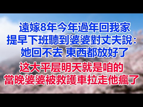 遠嫁8年說好今年過年回我家，提早下班卻聽到婆婆對丈夫說：她回不去了，藥東西都放好了。老公：媽英明。當晚婆婆被救護車拉走，丈夫瘋了！