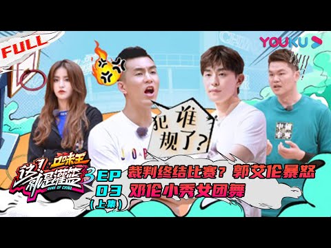 【这！就是灌篮 第三季】EP03上集 | 裁判终结比赛？郭艾伦暴怒 邓伦小秀女团舞 | 邓伦/朱芳雨/王仕鹏/郭艾伦/周琦/陈昕葳/金子涵/乃万/徐艺洋 | 优酷 YOUKU