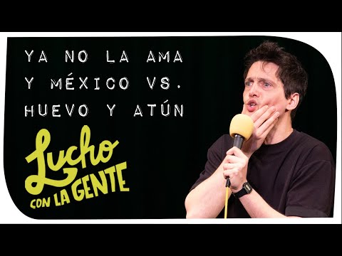 Lucho con La Gente #203 - Ya No La Ama y México vs. Huevo y Atún