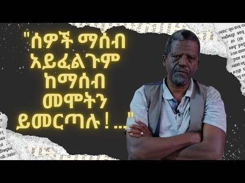 ሰዎች ማሰብ አይፈልጉም ከማሰብ መሞትን ይመርጣሉ ! ... ዘነበወላ ከፀሀይበታች