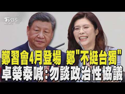 鄭習會4月登場 鄭麗文「不挺台獨」 卓榮泰喊:勿談政治性協議｜TVBS新聞 @TVBSNEWS01