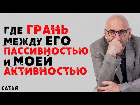 Сатья. Как найти  баланс между его пассивностью и моей активностью