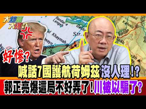 好慘? 喊話7國護航荷姆茲沒人國理!? 郭正亮爆這局不好弄了!川被以騙了?【#大新聞大爆卦】精華版2  @大新聞大爆卦HotNewsTalk