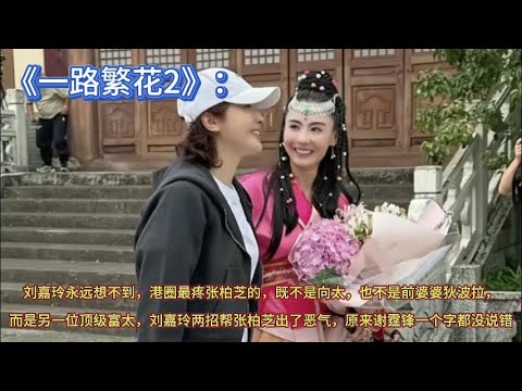 《一路繁花2》：刘嘉玲永远想不到，港圈最疼张柏芝的，既不是向太，也不是前婆婆狄波拉，而是另一位顶级富太，刘嘉玲两招帮张柏芝出了恶气，原来谢霆锋一个字都没说错