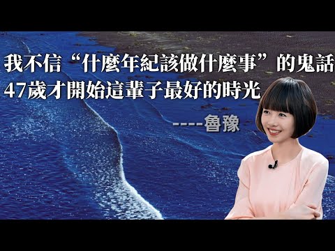 魯豫：我不信“什麼年紀該做什麼事”的鬼話，47歲才開始，這輩子最好的時光｜年齡焦慮｜女性束縛｜創作者｜自我表達｜職業週期｜主觀意識｜內向者困｜性格克制｜大眾審美｜個人發展
