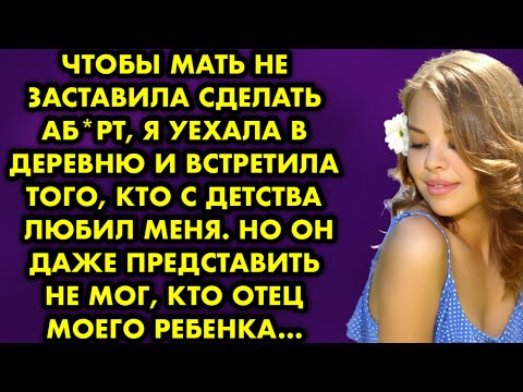 Чтобы мать не заставила сделать аборт, я уехала в деревню и встретила того, кто с детства любил меня