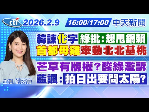 【2/9即時新聞】韓面諫"化"字!綠批想甩鍋賴!首都市長人選牽動北北基桃!｜芒草有版權?藍:拍日出要問太陽?林宅血案檢追關鍵指紋｜劉又嘉報新聞 20260209 @中天新聞CtiNews