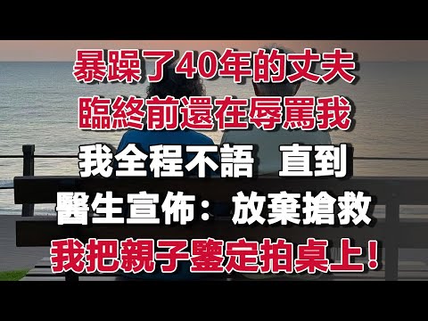 暴躁了40年的丈夫，臨終前還在辱罵我不賢惠，我全程不語，直到醫生宣佈放棄搶救前，我拿出一張泛黃的親子鑒定拍在桌上。#情感故事 #養老故事 #樂齡故事匯