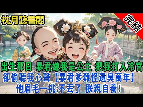 【完結古言】出生那日，暴君嫌我是公主，要把我打入冷宮。卻偷聽我心聲：暴君爹難怪遺臭萬年。他眉毛一挑：不丟了，朕親自養！#古言 #完結 #小孩 #情感 #故事頻道 #甜文 #團寵 #甜寵