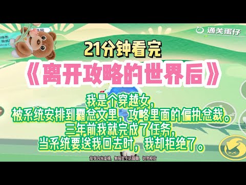 《離開攻略的世界後》我是個穿越女，被系統安排到霸總文裡，攻略裡面的偏執總裁。完結版。#推文 #聽書 #有聲書 #小說 #故事 #一口氣看完 #爽文