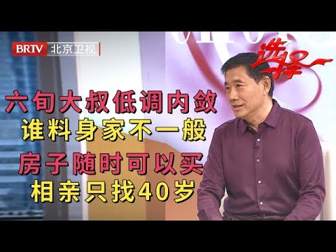2023最新|六旬大叔低调帅气，谁料身份不一般，房子随时可以买，相亲只找40岁【选择 北京电视台】