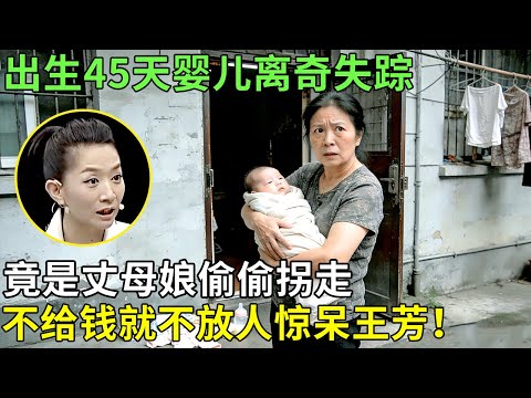 出生45天婴儿离奇失踪，竟是丈母娘偷偷拐走，不给钱就不放人惊呆王芳！【王芳王为念情感调解】