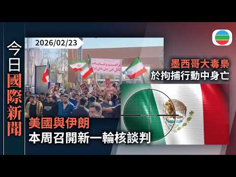今日國際新聞重點：美國伊朗本周召開新一輪核談判　德黑蘭有大學再爆發反政府示威｜墨西哥大毒梟拘捕行動中身亡　使領館提醒當地中國公民關注治安形勢｜無綫新聞｜TVB News｜2026/02/23