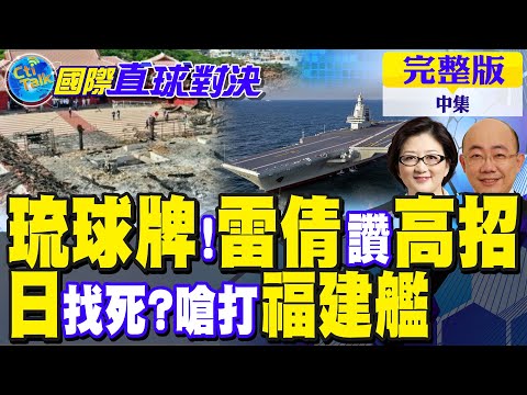 北京"琉球牌"布局 雷倩讚"高招"!日本自衛隊嗆攻打福建艦碰瓷 解放軍秀底氣｜【國際直球對決完整版中集】@全球大視野Global_Vision