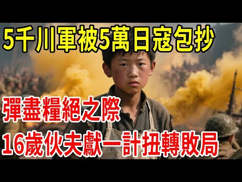 5千川軍被5萬日寇包抄，彈盡糧絕之際，16歲伙夫獻一計扭轉敗局#原創#情感