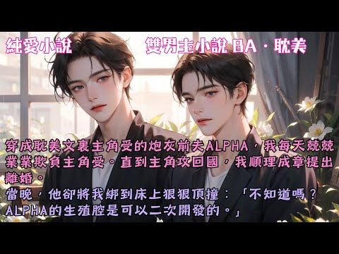 【耽美BA】穿成主角受的炮灰前夫Alpha，我每天欺負主角受。直到主角攻回國我再提出離婚。當晚，他卻將我綁到床上狠狠頂撞…#【穿成主角受的炮灰前夫Alpha】 #小說 #故事 #爽文 #完結 #BL