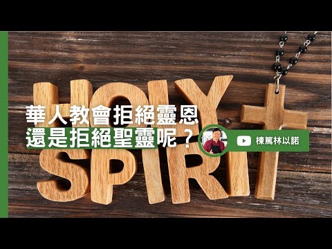 華人教會拒絕靈恩還是拒絕聖靈呢？｜林以諾博士 (中文字幕)