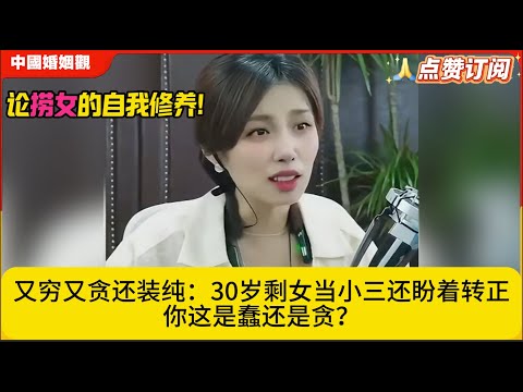 论‘捞女’的自我修养!又穷又贪还装纯：30岁剩女当小三还盼着转正，你这是蠢还是贪？米小律中国婚姻观