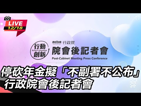【直播完整版】停砍年金擬「不副署不公布」 行政院會後記者會｜三立新聞網 SETN.com
