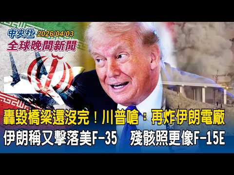 轟毀橋梁還不夠  川普嗆要再炸伊朗電廠！｜伊朗稱又擊落美F-35戰機  殘骸照卻更像F-15E｜ 2026/04/03 中央社全球晚間新聞
